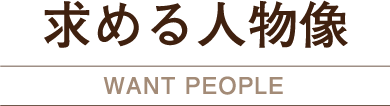 求める人物像 WANT PEOPLE