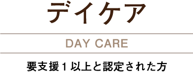 デイケア DAY CARE 要支援1以上と認定された方